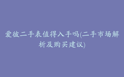 爱彼二手表值得入手吗(二手市场解析及购买建议)