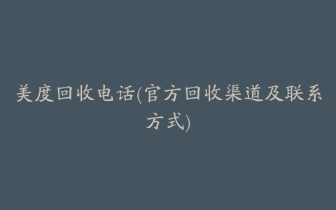 美度回收电话(官方回收渠道及联系方式)