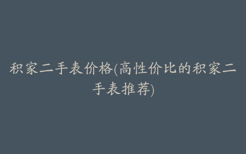 积家二手表价格(高性价比的积家二手表推荐)