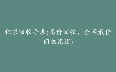 积家回收手表(高价回收，全网最佳回收渠道)