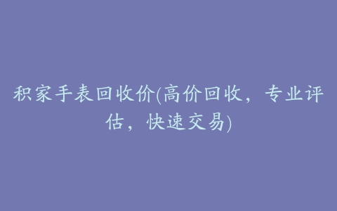 积家手表回收价(高价回收，专业评估，快速交易)