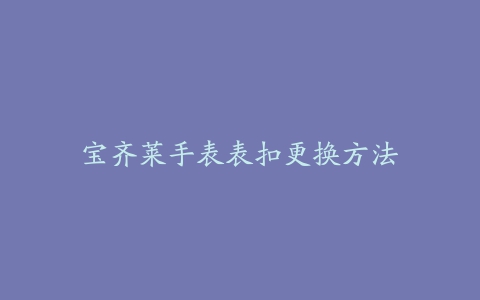 宝齐莱手表表扣更换方法