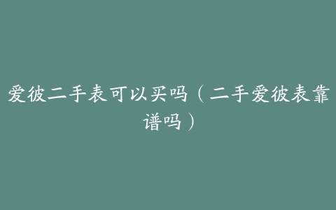 爱彼二手表可以买吗（二手爱彼表靠谱吗）