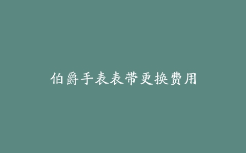 伯爵手表表带更换费用