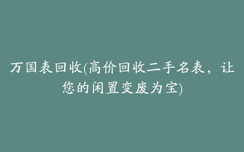 万国表回收(高价回收二手名表，让您的闲置变废为宝)