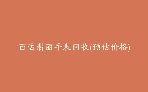 百达翡丽手表回收(预估价格)