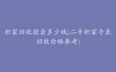 积家回收能卖多少钱(二手积家手表回收价格参考)