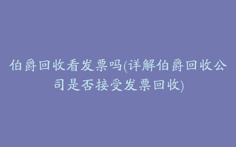 伯爵回收看发票吗(详解伯爵回收公司是否接受发票回收)