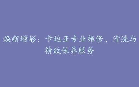 焕新增彩：卡地亚专业维修、清洗与精致保养服务