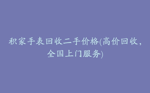 积家手表回收二手价格(高价回收，全国上门服务)