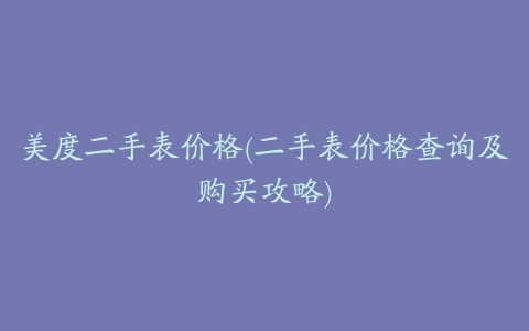 美度二手表价格(二手表价格查询及购买攻略)