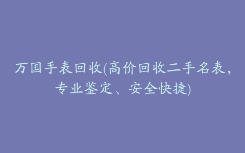 万国手表回收(高价回收二手名表，专业鉴定、安全快捷)