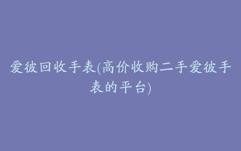 爱彼回收手表(高价收购二手爱彼手表的平台)