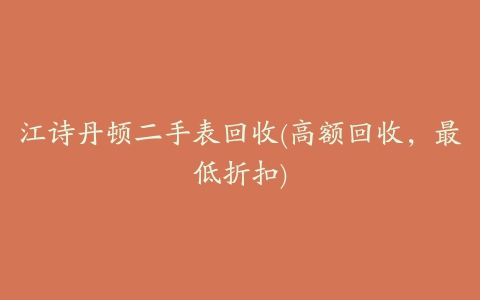 江诗丹顿二手表回收(高额回收，最低折扣)