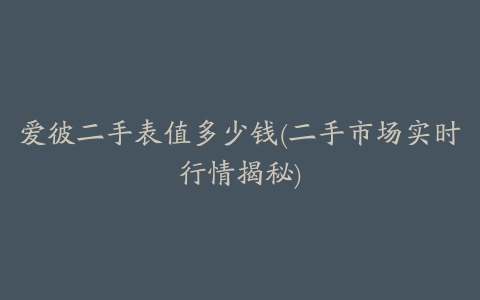 爱彼二手表值多少钱(二手市场实时行情揭秘)