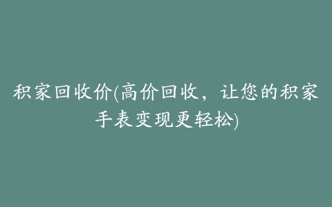 积家回收价(高价回收，让您的积家手表变现更轻松)