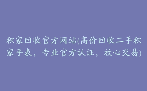 积家回收官方网站(高价回收二手积家手表，专业官方认证，放心交易)