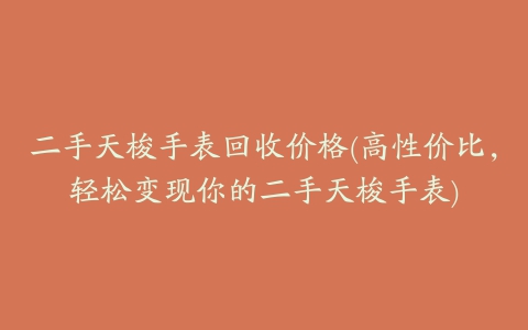 二手天梭手表回收价格(高性价比，轻松变现你的二手天梭手表)