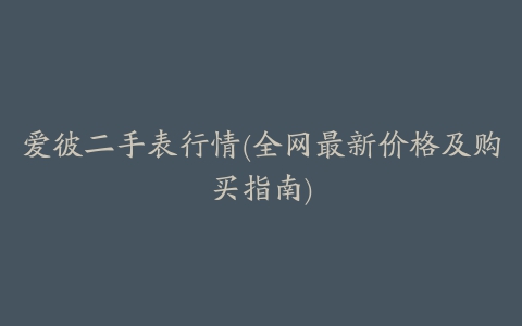 爱彼二手表行情(全网最新价格及购买指南)