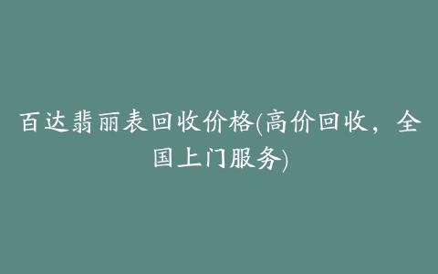 百达翡丽表回收价格(高价回收，全国上门服务)