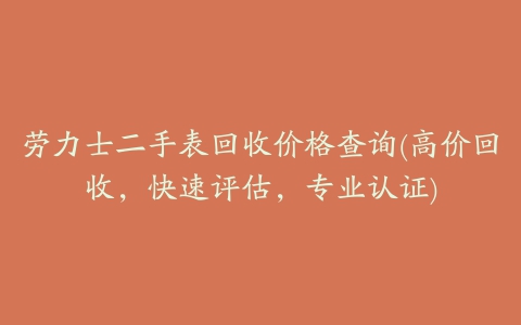 劳力士二手表回收价格查询(高价回收，快速评估，专业认证)