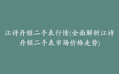 江诗丹顿二手表行情(全面解析江诗丹顿二手表市场价格走势)