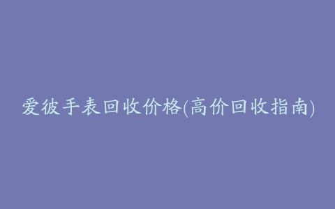 爱彼手表回收价格(高价回收指南)