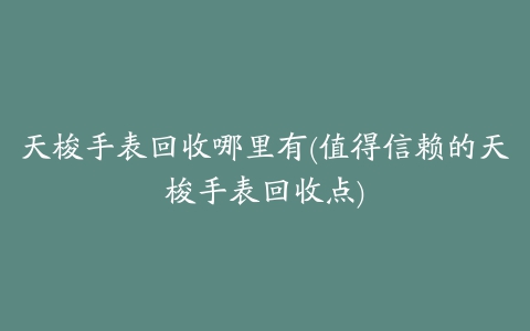 天梭手表回收哪里有(值得信赖的天梭手表回收点)