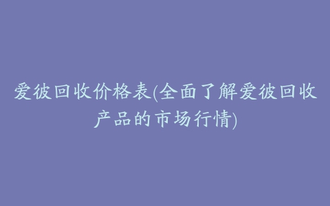 爱彼回收价格表(全面了解爱彼回收产品的市场行情)