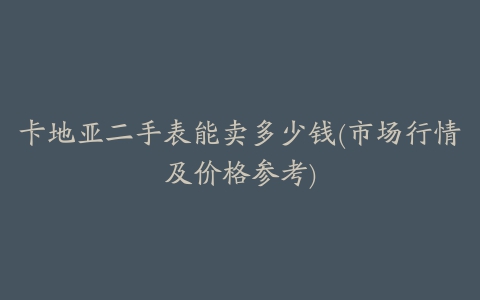 卡地亚二手表能卖多少钱(市场行情及价格参考)