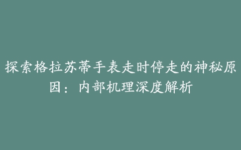 探索格拉苏蒂手表走时停走的神秘原因：内部机理深度解析