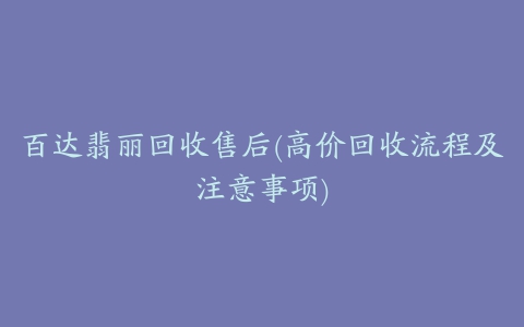 百达翡丽回收售后(高价回收流程及注意事项)