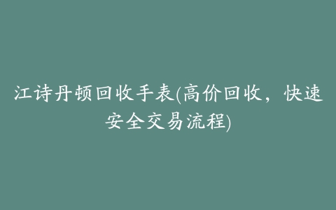 江诗丹顿回收手表(高价回收，快速安全交易流程)