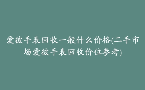 爱彼手表回收一般什么价格(二手市场爱彼手表回收价位参考)