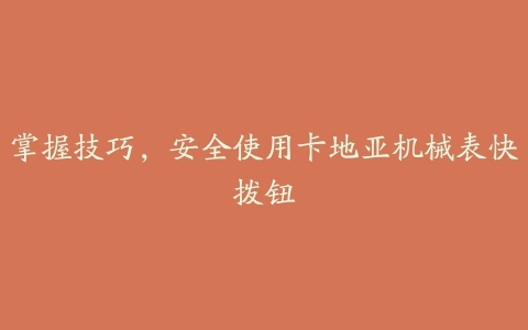 掌握技巧，安全使用卡地亚机械表快拨钮