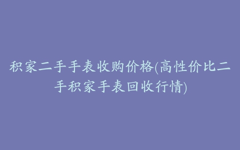 积家二手手表收购价格(高性价比二手积家手表回收行情)