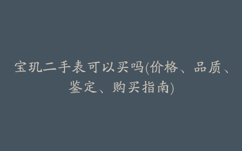 宝玑二手表可以买吗(价格、品质、鉴定、购买指南)