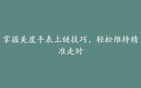 掌握美度手表上链技巧，轻松维持精准走时