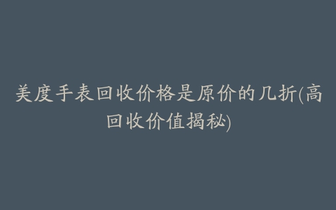 美度手表回收价格是原价的几折(高回收价值揭秘)