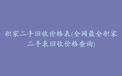 积家二手回收价格表(全网最全积家二手表回收价格查询)