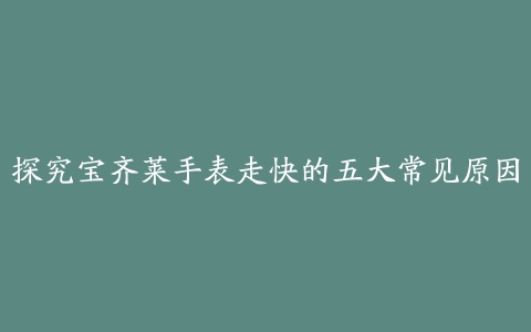 探究宝齐莱手表走快的五大常见原因