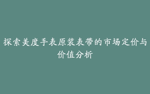 探索美度手表原装表带的市场定价与价值分析