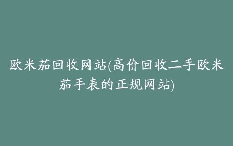 欧米茄回收网站(高价回收二手欧米茄手表的正规网站)