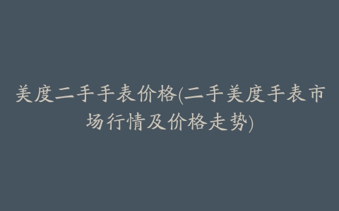 美度二手手表价格(二手美度手表市场行情及价格走势)