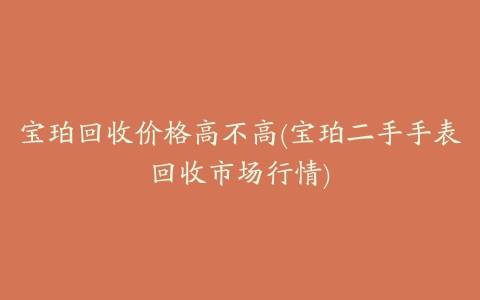 宝珀回收价格高不高(宝珀二手手表回收市场行情)