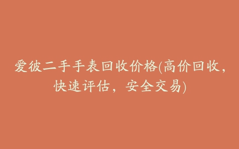 爱彼二手手表回收价格(高价回收，快速评估，安全交易)