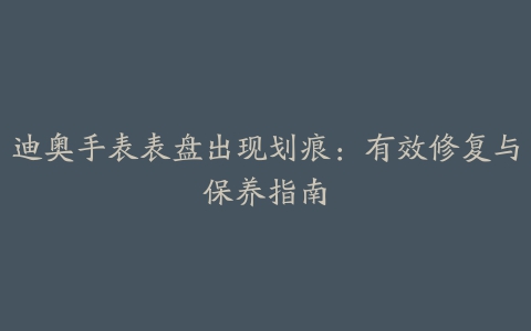 迪奥手表表盘出现划痕：有效修复与保养指南