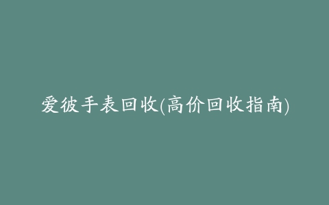 爱彼手表回收(高价回收指南)