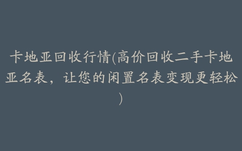 卡地亚回收行情(高价回收二手卡地亚名表，让您的闲置名表变现更轻松)