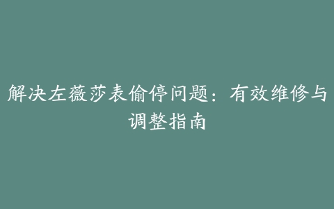 解决左薇莎表偷停问题：有效维修与调整指南